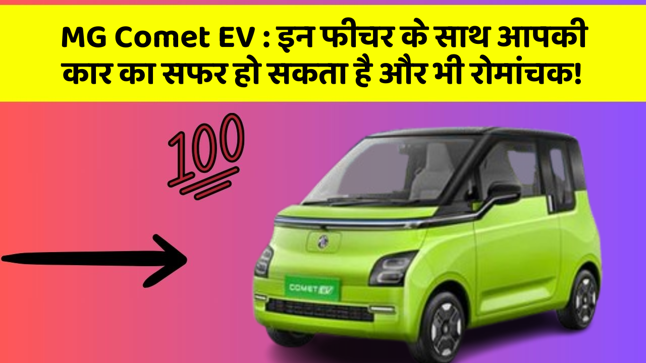 MG Comet EV:इन फीचर के साथ आपकी कार का सफर हो सकता है और भी रोमांचक!