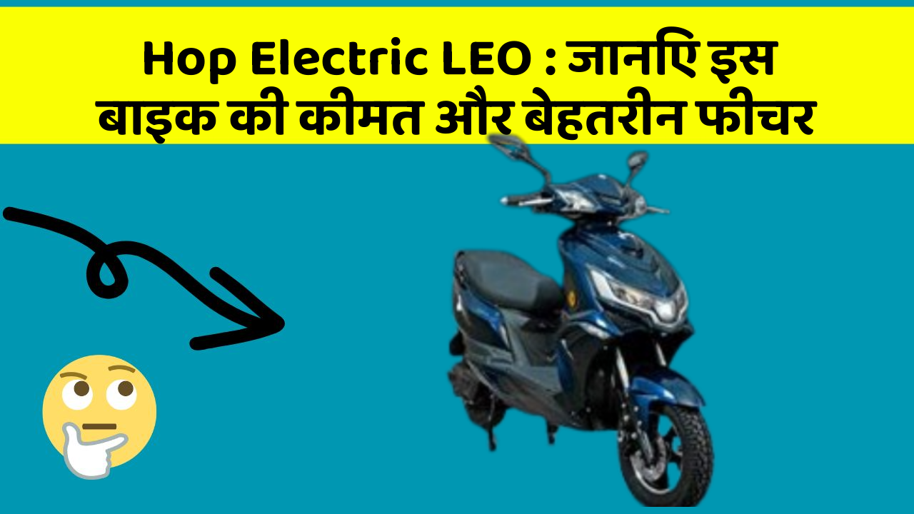 Hop Electric LEO : जानिए इस बाइक की कीमत और बेहतरीन फीचर