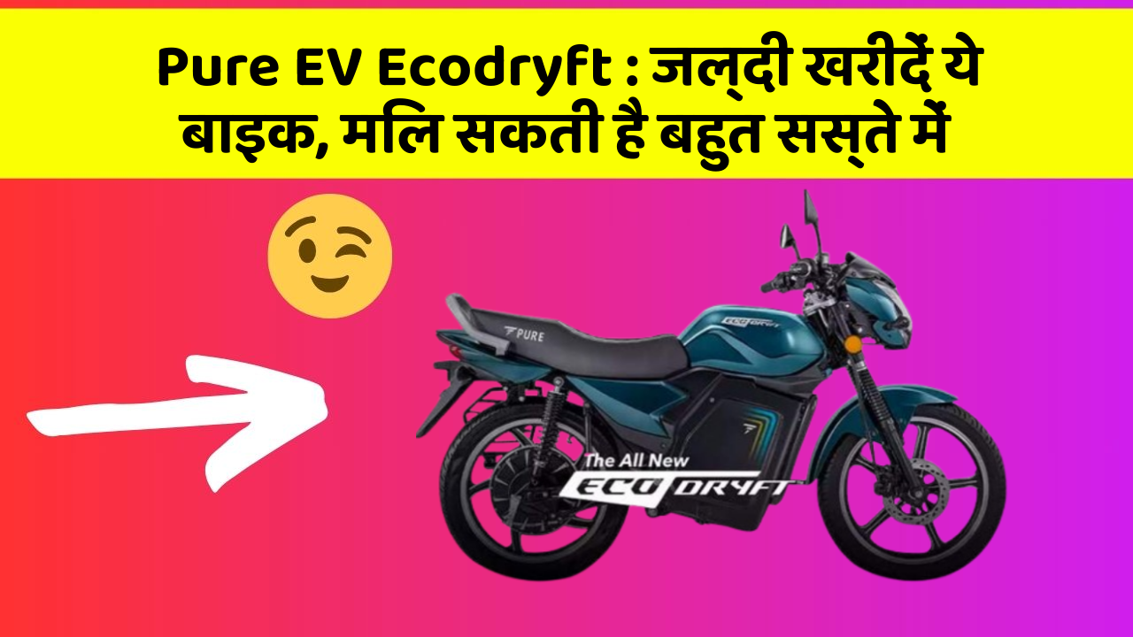 Pure EV Ecodryft : जल्दी खरीदें ये बाइक, मिल सकती है बहुत सस्ते में