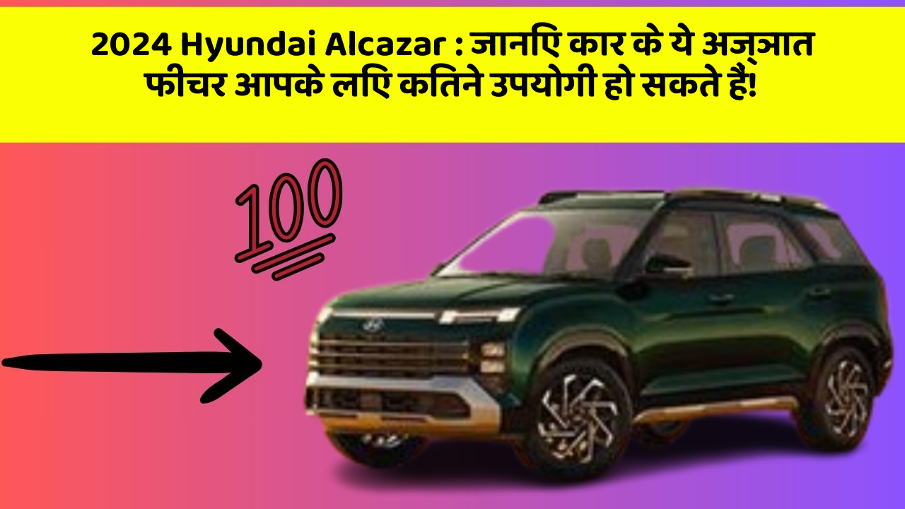 2024 Hyundai Alcazar: जानिए कार के ये अज्ञात फीचर आपके लिए कितने उपयोगी हो सकते हैं!
