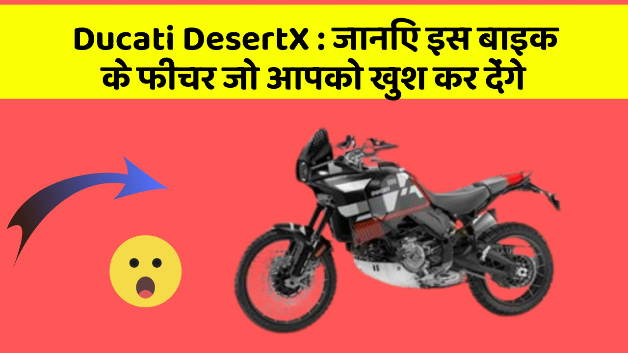 Ducati DesertX: जानिए इस बाइक के फीचर जो आपको खुश कर देंगे
