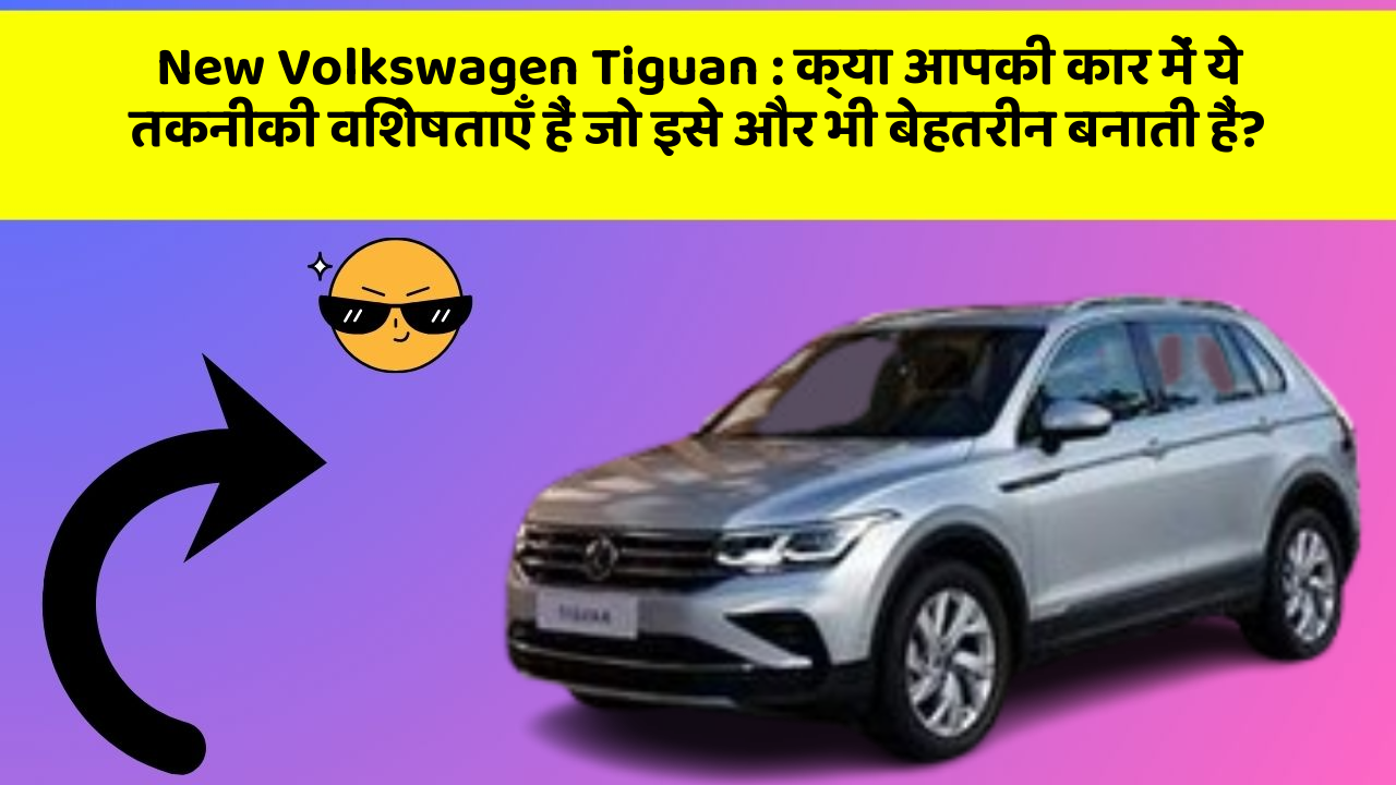 New Volkswagen Tiguan: क्या आपकी कार में ये तकनीकी विशेषताएँ हैं जो इसे और भी बेहतरीन बनाती हैं?