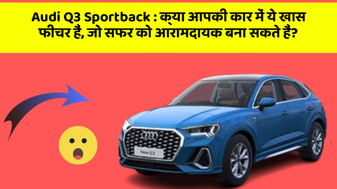 Audi Q3 Sportback: क्या आपकी कार में ये खास फीचर हैं, जो सफर को आरामदायक बना सकते हैं?