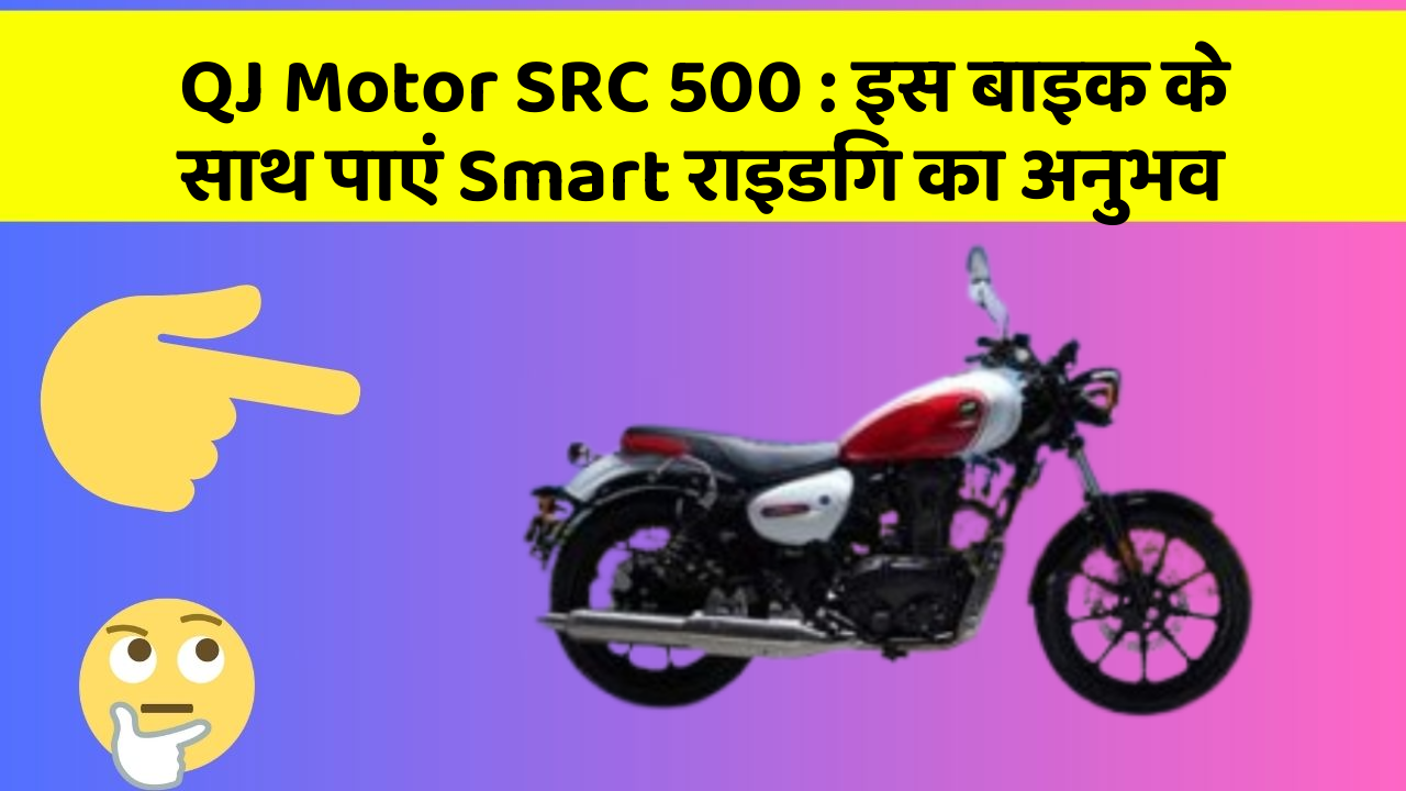 QJ Motor SRC 500: इस बाइक के साथ पाएं Smart राइडिंग का अनुभव