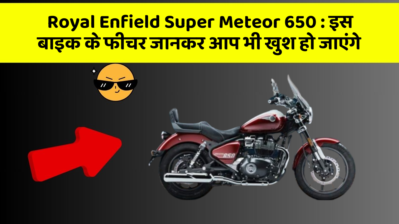 Royal Enfield Super Meteor 650: इस बाइक के फीचर जानकर आप भी खुश हो जाएंगे