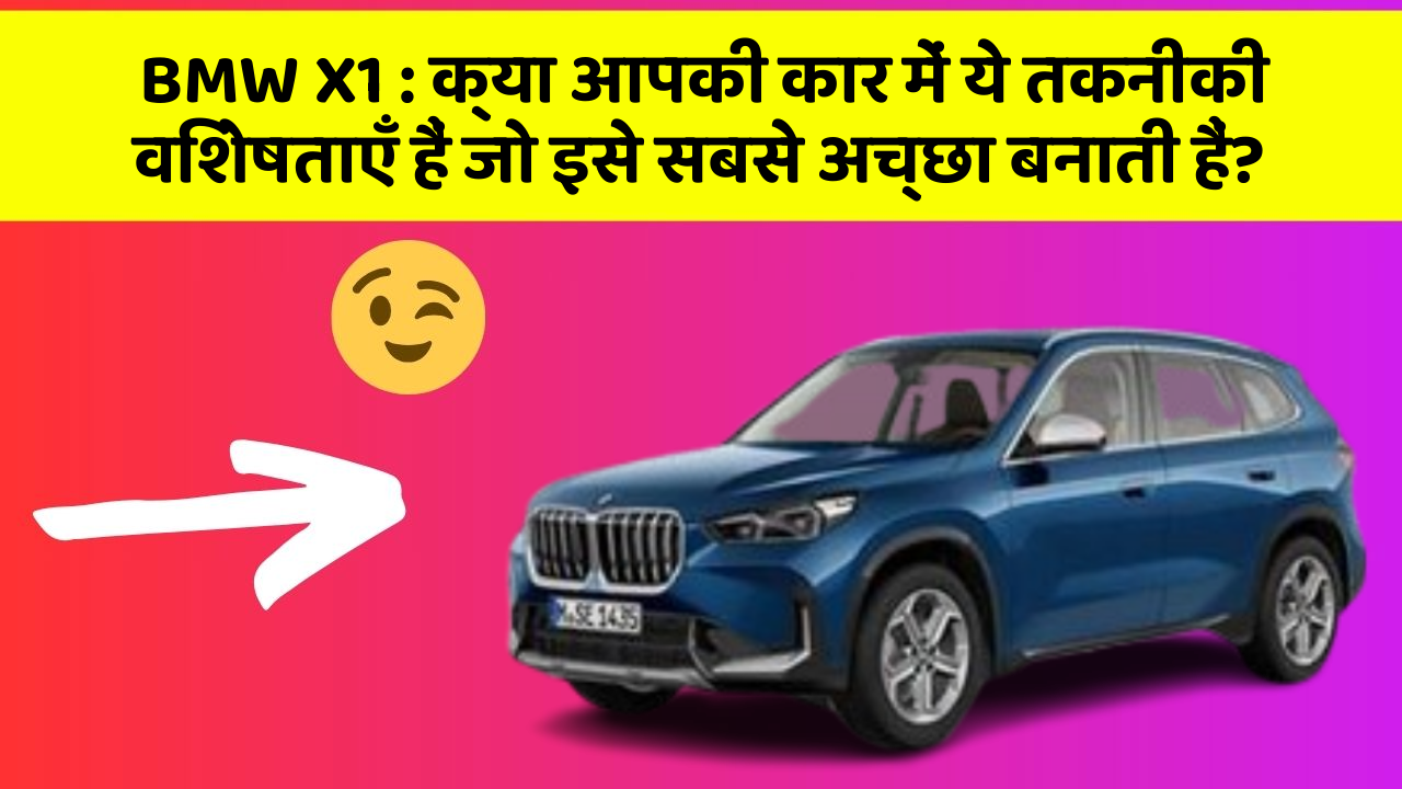 BMW X1: क्या आपकी कार में ये तकनीकी विशेषताएँ हैं जो इसे सबसे अच्छा बनाती हैं?