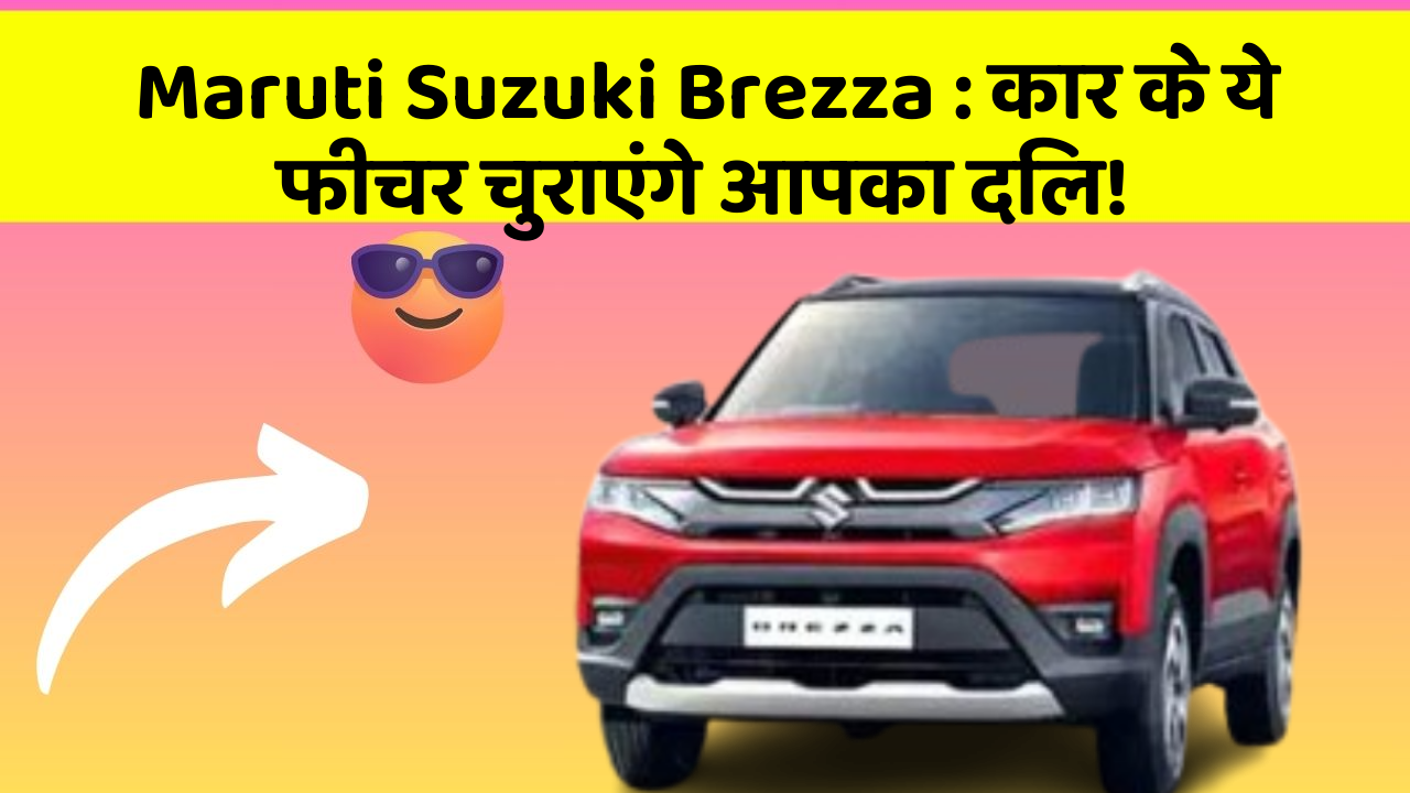 Maruti Suzuki Brezza: कार के ये फीचर चुराएंगे आपका दिल!